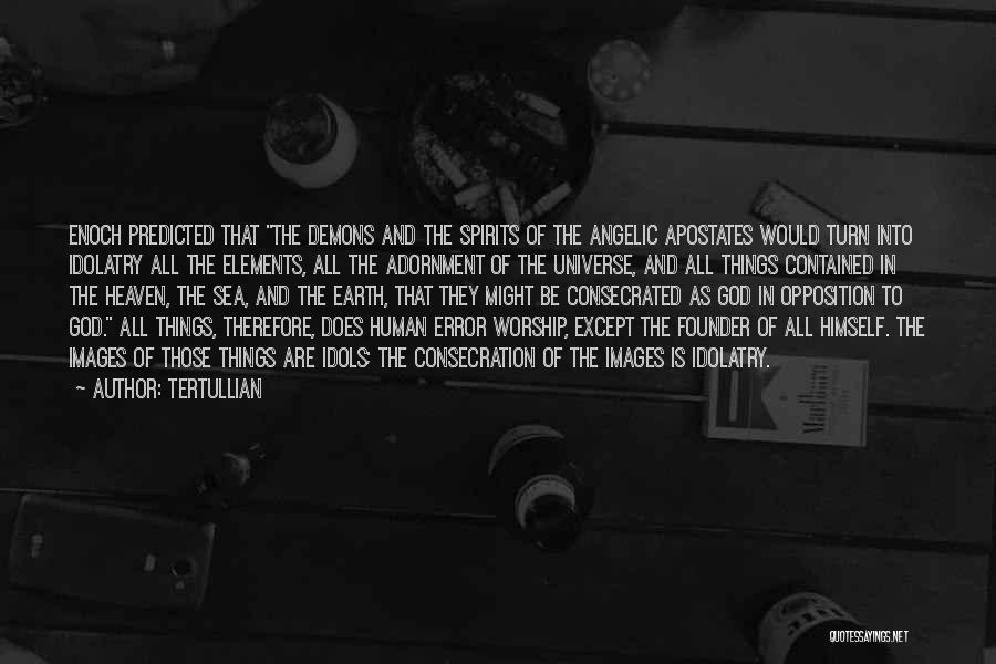 Tertullian Quotes: Enoch Predicted That The Demons And The Spirits Of The Angelic Apostates Would Turn Into Idolatry All The Elements, All