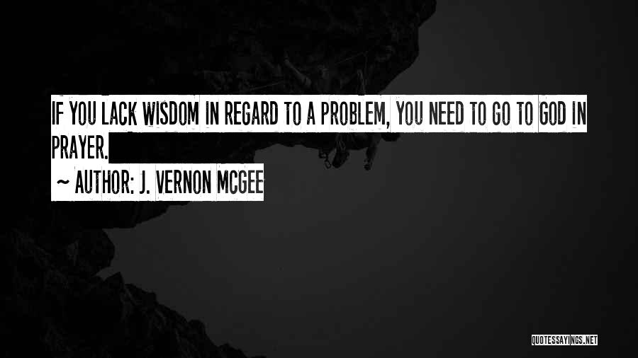 J. Vernon McGee Quotes: If You Lack Wisdom In Regard To A Problem, You Need To Go To God In Prayer.
