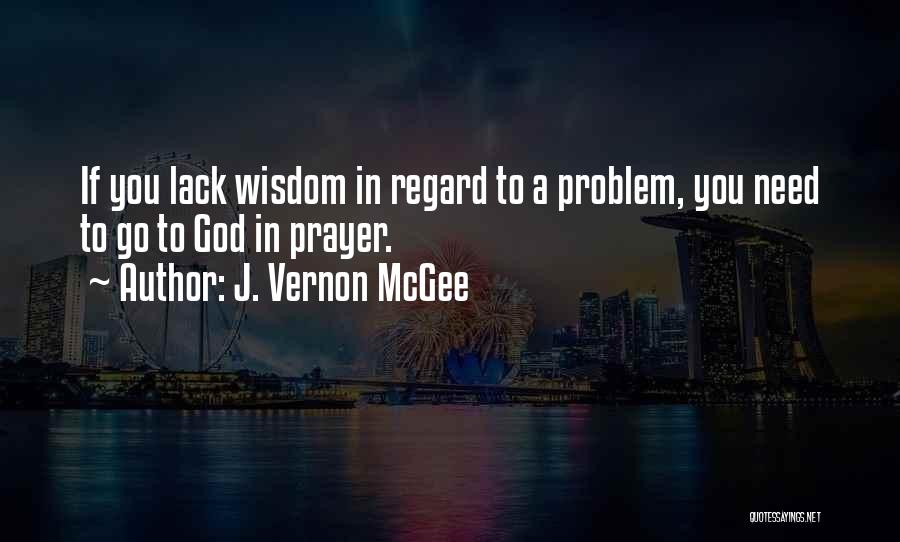 J. Vernon McGee Quotes: If You Lack Wisdom In Regard To A Problem, You Need To Go To God In Prayer.