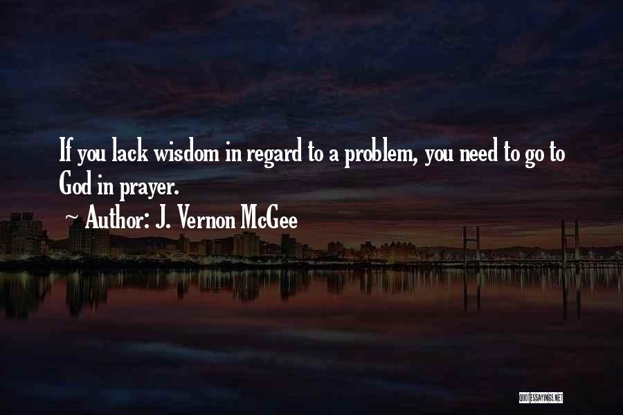 J. Vernon McGee Quotes: If You Lack Wisdom In Regard To A Problem, You Need To Go To God In Prayer.