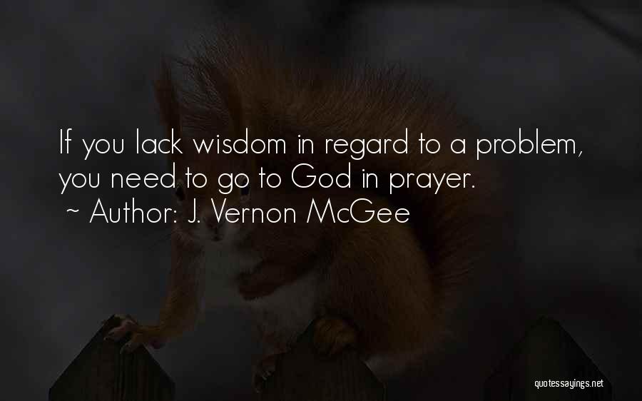 J. Vernon McGee Quotes: If You Lack Wisdom In Regard To A Problem, You Need To Go To God In Prayer.