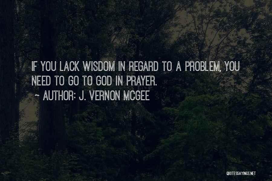 J. Vernon McGee Quotes: If You Lack Wisdom In Regard To A Problem, You Need To Go To God In Prayer.