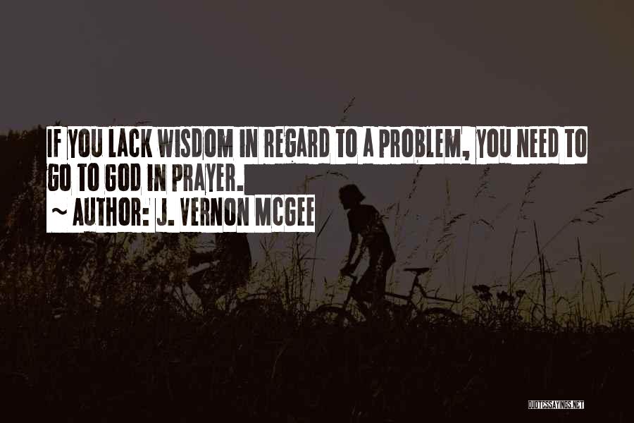 J. Vernon McGee Quotes: If You Lack Wisdom In Regard To A Problem, You Need To Go To God In Prayer.