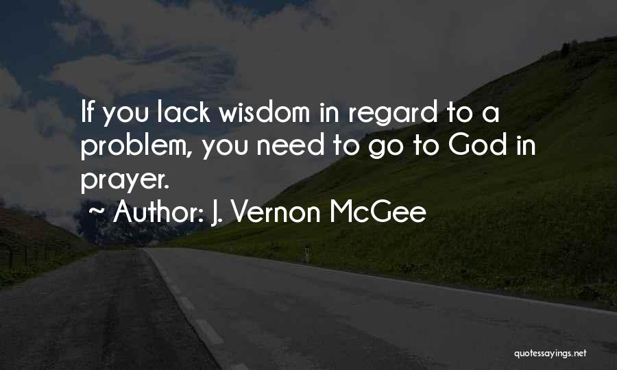 J. Vernon McGee Quotes: If You Lack Wisdom In Regard To A Problem, You Need To Go To God In Prayer.