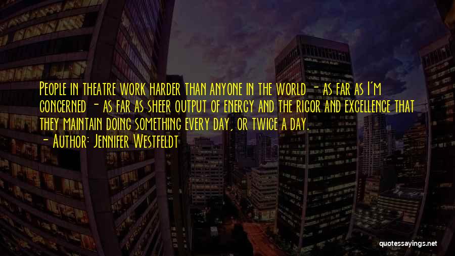 Jennifer Westfeldt Quotes: People In Theatre Work Harder Than Anyone In The World - As Far As I'm Concerned - As Far As