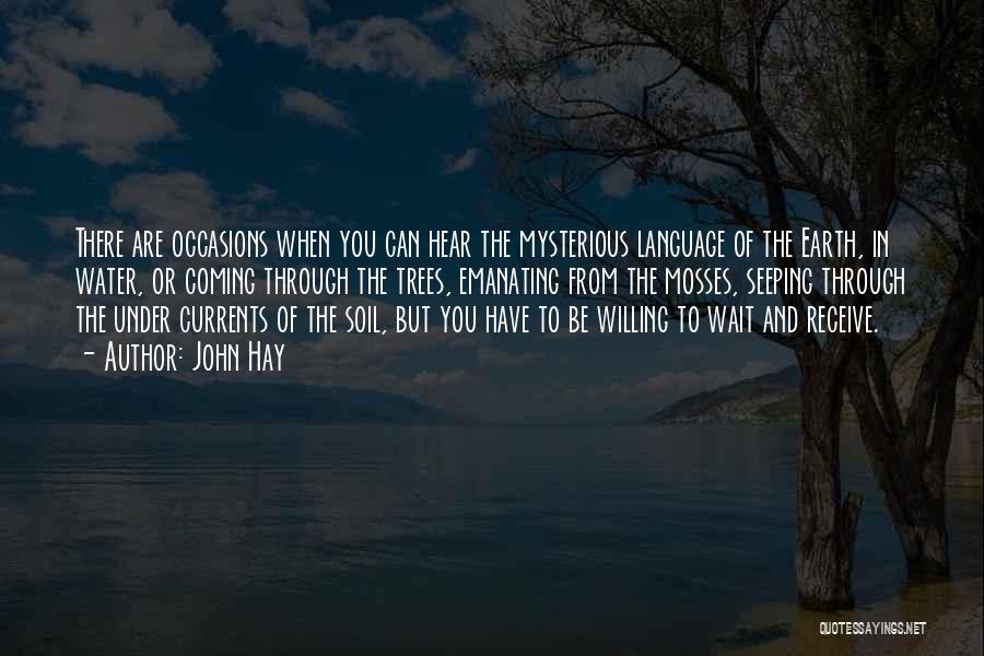 John Hay Quotes: There Are Occasions When You Can Hear The Mysterious Language Of The Earth, In Water, Or Coming Through The Trees,