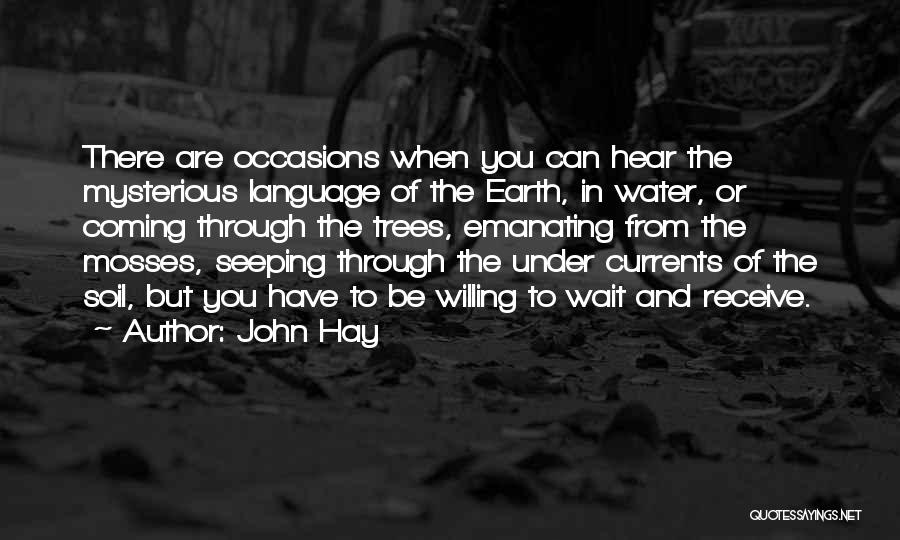John Hay Quotes: There Are Occasions When You Can Hear The Mysterious Language Of The Earth, In Water, Or Coming Through The Trees,