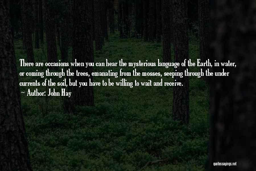John Hay Quotes: There Are Occasions When You Can Hear The Mysterious Language Of The Earth, In Water, Or Coming Through The Trees,