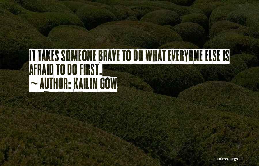 Kailin Gow Quotes: It Takes Someone Brave To Do What Everyone Else Is Afraid To Do First.