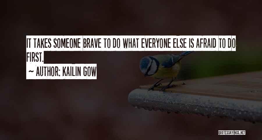 Kailin Gow Quotes: It Takes Someone Brave To Do What Everyone Else Is Afraid To Do First.