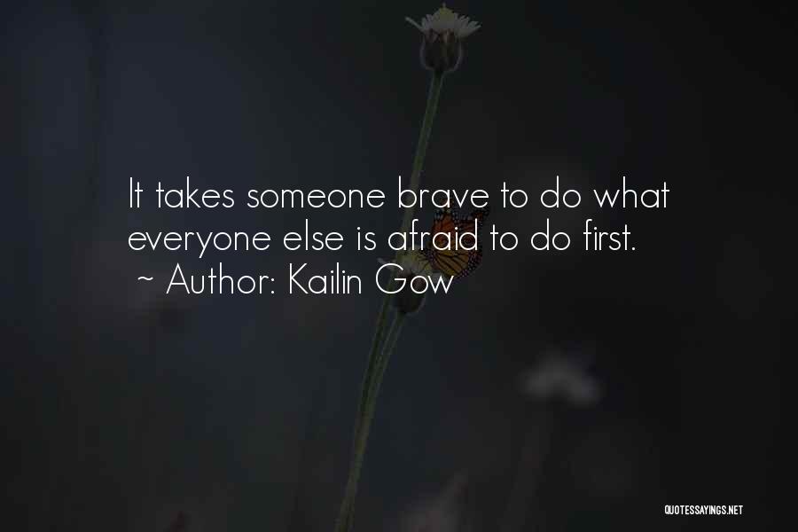 Kailin Gow Quotes: It Takes Someone Brave To Do What Everyone Else Is Afraid To Do First.