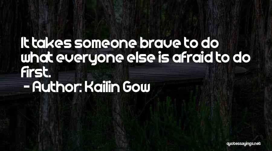 Kailin Gow Quotes: It Takes Someone Brave To Do What Everyone Else Is Afraid To Do First.