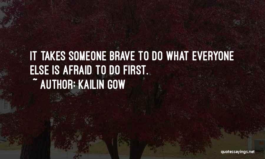 Kailin Gow Quotes: It Takes Someone Brave To Do What Everyone Else Is Afraid To Do First.