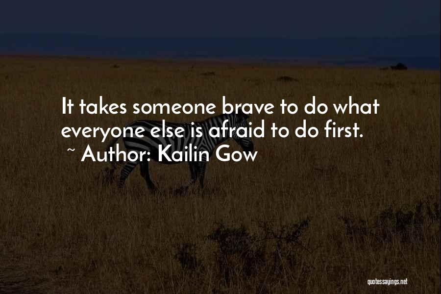 Kailin Gow Quotes: It Takes Someone Brave To Do What Everyone Else Is Afraid To Do First.