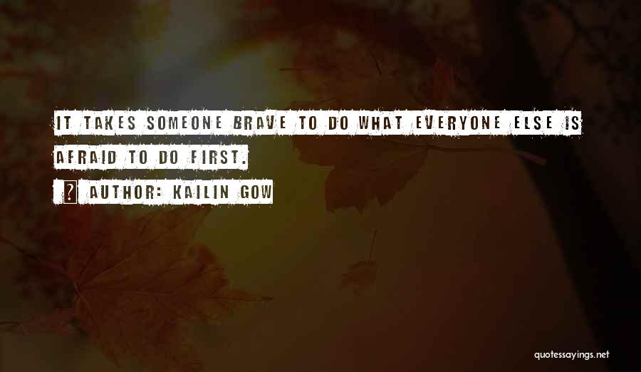 Kailin Gow Quotes: It Takes Someone Brave To Do What Everyone Else Is Afraid To Do First.