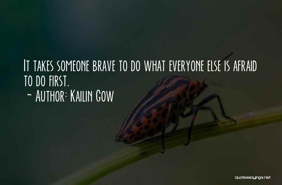 Kailin Gow Quotes: It Takes Someone Brave To Do What Everyone Else Is Afraid To Do First.