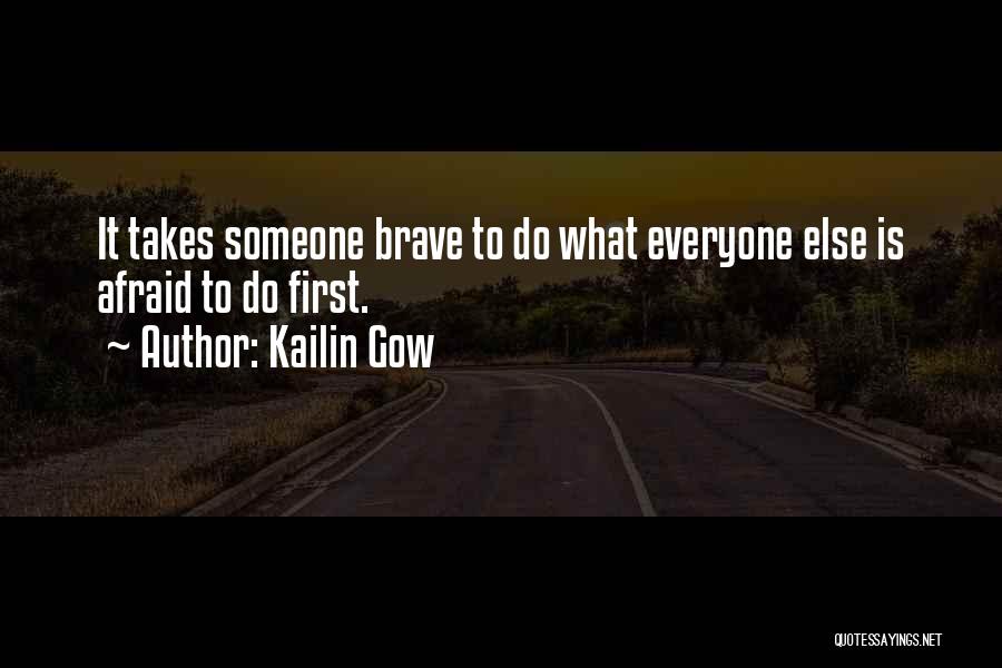 Kailin Gow Quotes: It Takes Someone Brave To Do What Everyone Else Is Afraid To Do First.
