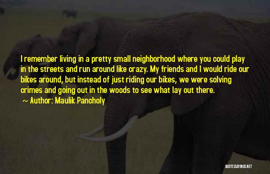 Maulik Pancholy Quotes: I Remember Living In A Pretty Small Neighborhood Where You Could Play In The Streets And Run Around Like Crazy.