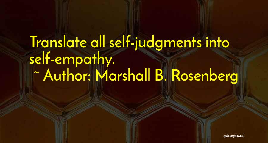 Marshall B. Rosenberg Quotes: Translate All Self-judgments Into Self-empathy.