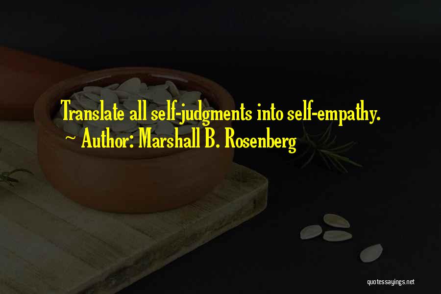Marshall B. Rosenberg Quotes: Translate All Self-judgments Into Self-empathy.