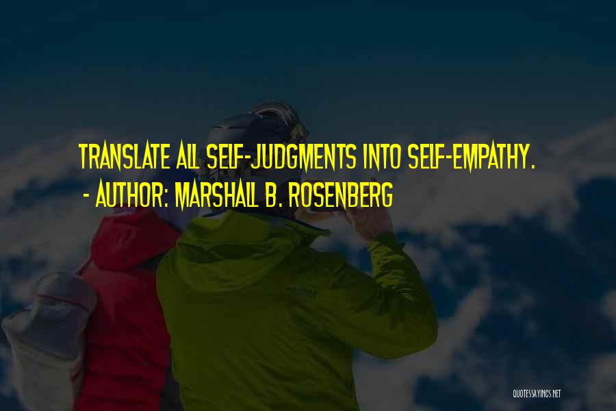 Marshall B. Rosenberg Quotes: Translate All Self-judgments Into Self-empathy.