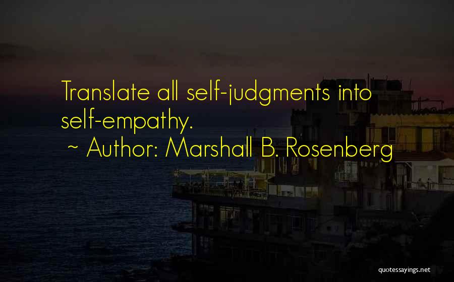 Marshall B. Rosenberg Quotes: Translate All Self-judgments Into Self-empathy.