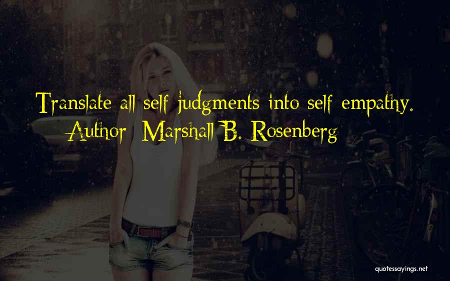 Marshall B. Rosenberg Quotes: Translate All Self-judgments Into Self-empathy.