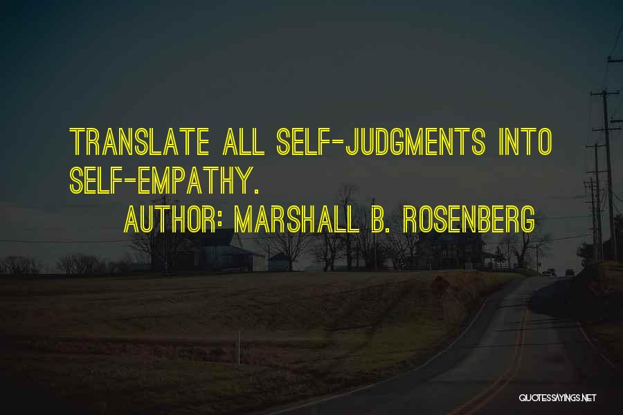 Marshall B. Rosenberg Quotes: Translate All Self-judgments Into Self-empathy.