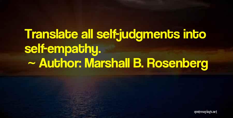 Marshall B. Rosenberg Quotes: Translate All Self-judgments Into Self-empathy.