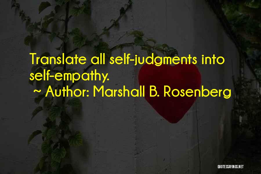 Marshall B. Rosenberg Quotes: Translate All Self-judgments Into Self-empathy.