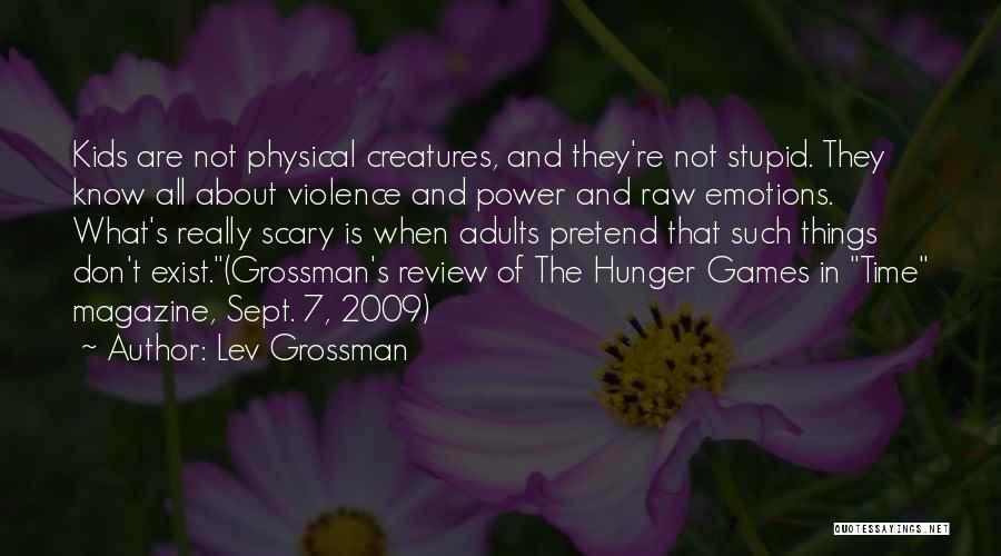 Lev Grossman Quotes: Kids Are Not Physical Creatures, And They're Not Stupid. They Know All About Violence And Power And Raw Emotions. What's