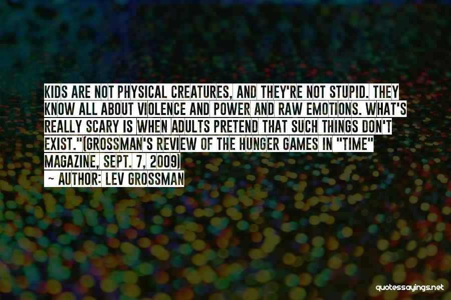 Lev Grossman Quotes: Kids Are Not Physical Creatures, And They're Not Stupid. They Know All About Violence And Power And Raw Emotions. What's
