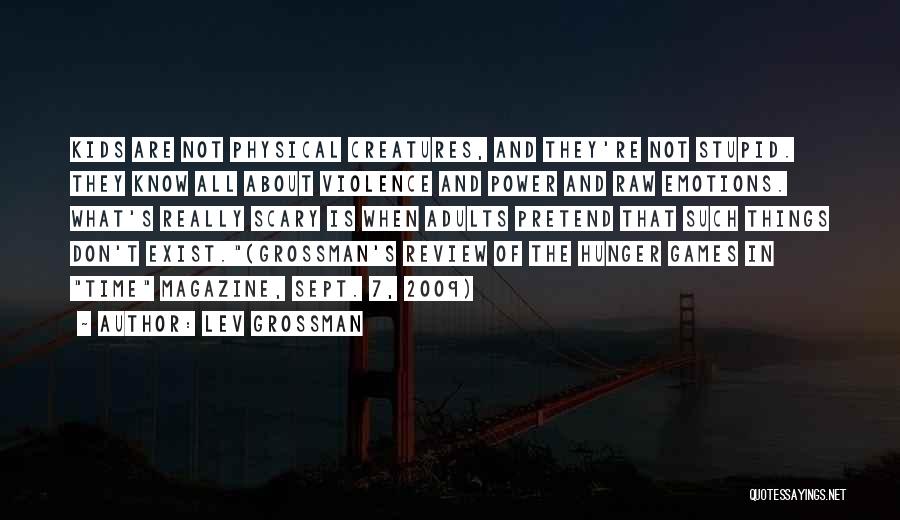 Lev Grossman Quotes: Kids Are Not Physical Creatures, And They're Not Stupid. They Know All About Violence And Power And Raw Emotions. What's