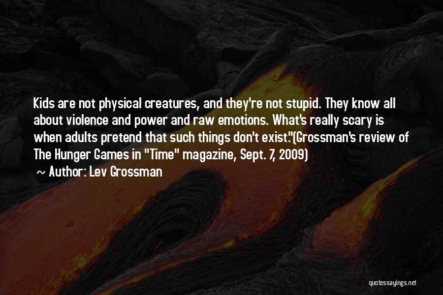 Lev Grossman Quotes: Kids Are Not Physical Creatures, And They're Not Stupid. They Know All About Violence And Power And Raw Emotions. What's