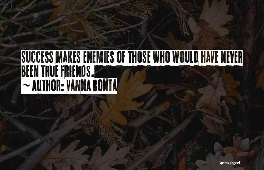 Vanna Bonta Quotes: Success Makes Enemies Of Those Who Would Have Never Been True Friends.