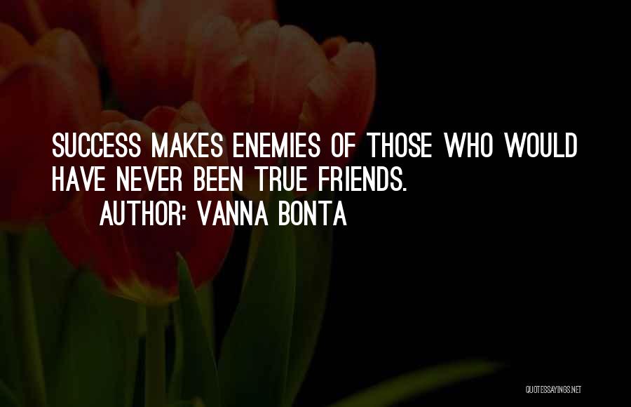 Vanna Bonta Quotes: Success Makes Enemies Of Those Who Would Have Never Been True Friends.