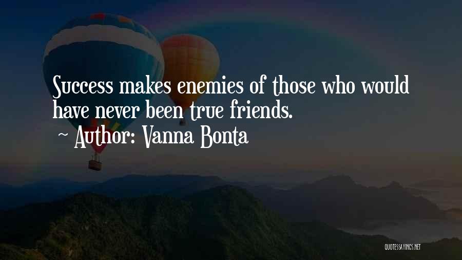 Vanna Bonta Quotes: Success Makes Enemies Of Those Who Would Have Never Been True Friends.