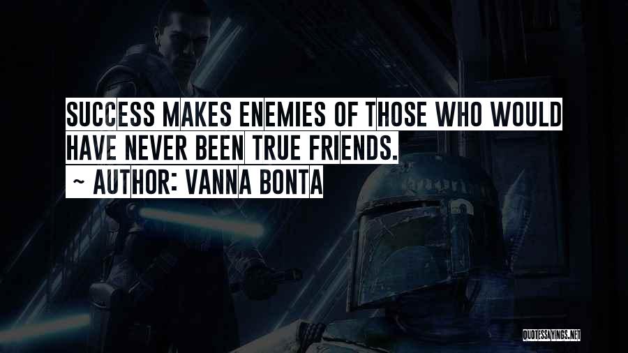 Vanna Bonta Quotes: Success Makes Enemies Of Those Who Would Have Never Been True Friends.