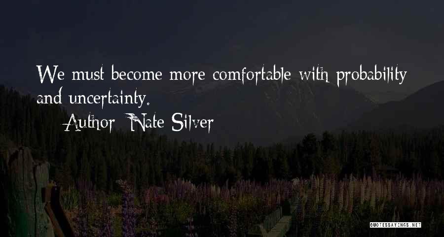 Nate Silver Quotes: We Must Become More Comfortable With Probability And Uncertainty.