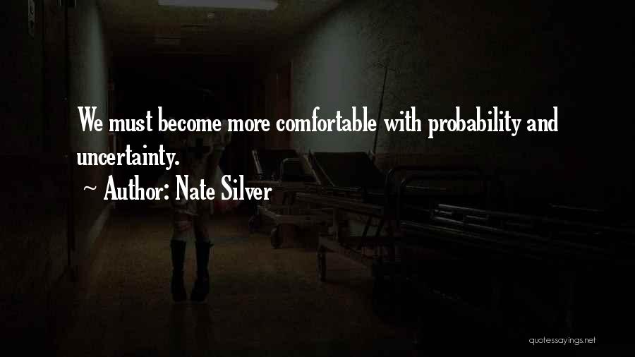 Nate Silver Quotes: We Must Become More Comfortable With Probability And Uncertainty.