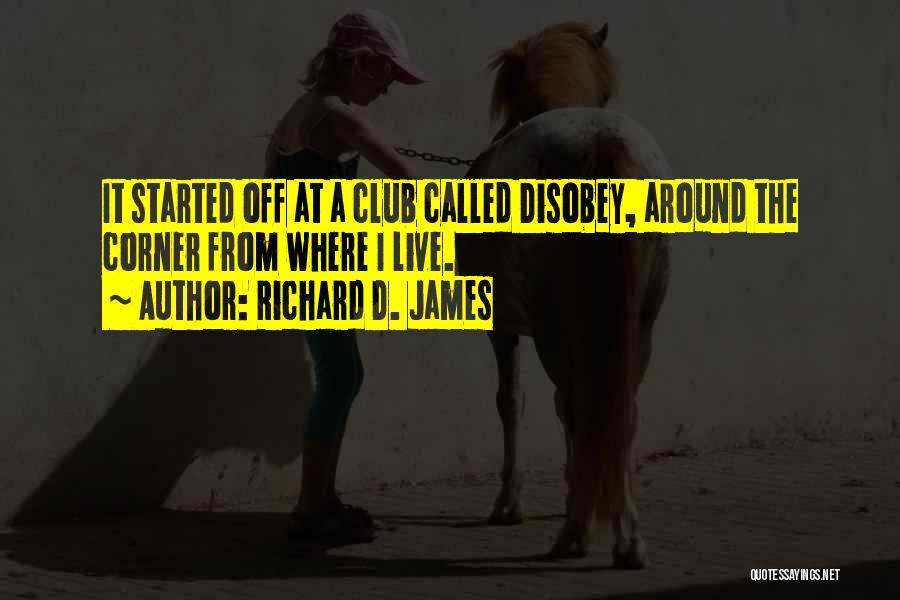 Richard D. James Quotes: It Started Off At A Club Called Disobey, Around The Corner From Where I Live.