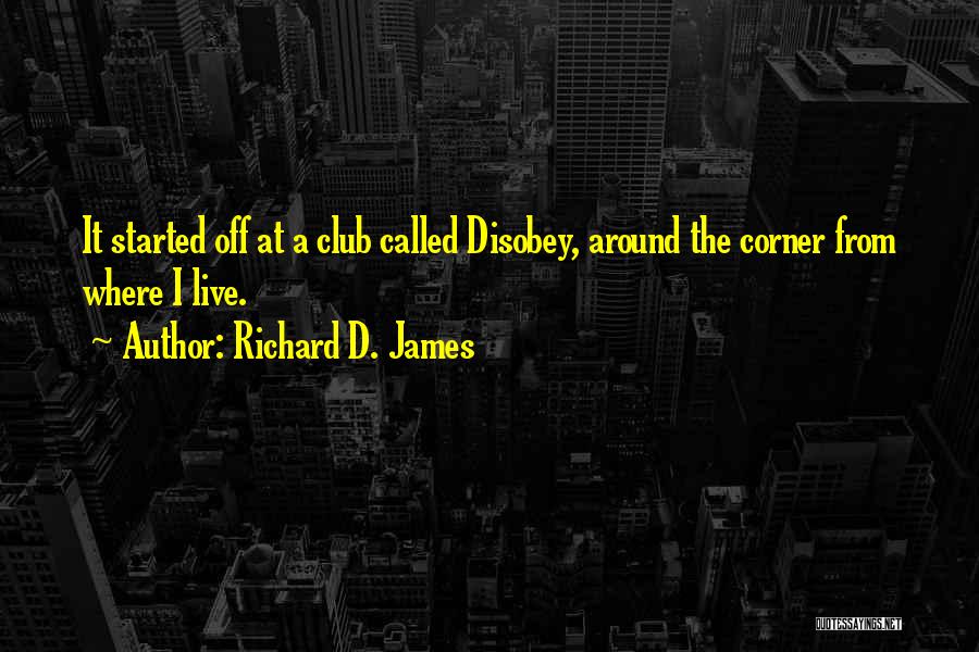 Richard D. James Quotes: It Started Off At A Club Called Disobey, Around The Corner From Where I Live.