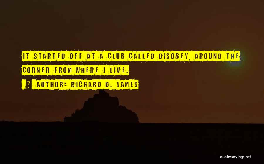 Richard D. James Quotes: It Started Off At A Club Called Disobey, Around The Corner From Where I Live.