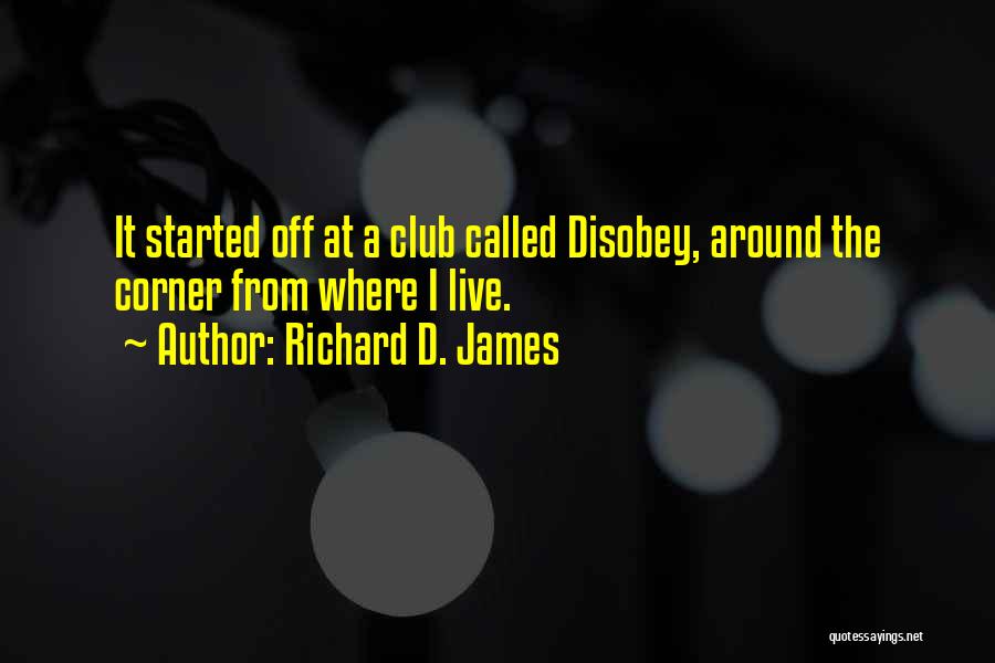 Richard D. James Quotes: It Started Off At A Club Called Disobey, Around The Corner From Where I Live.
