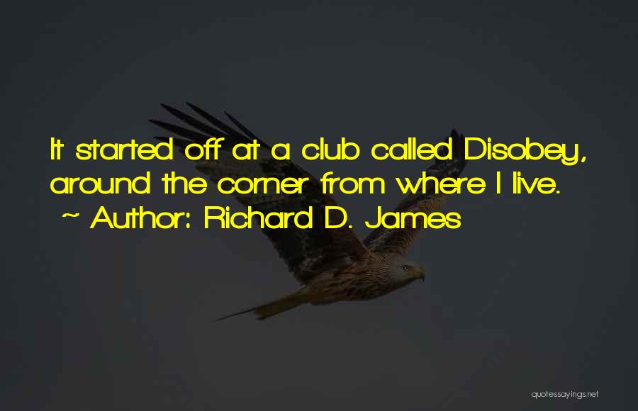 Richard D. James Quotes: It Started Off At A Club Called Disobey, Around The Corner From Where I Live.