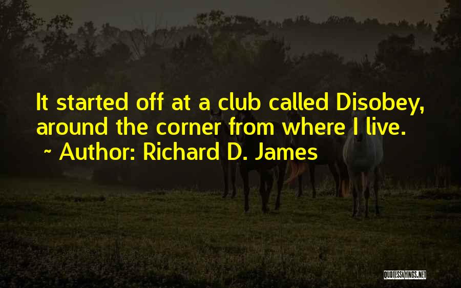 Richard D. James Quotes: It Started Off At A Club Called Disobey, Around The Corner From Where I Live.