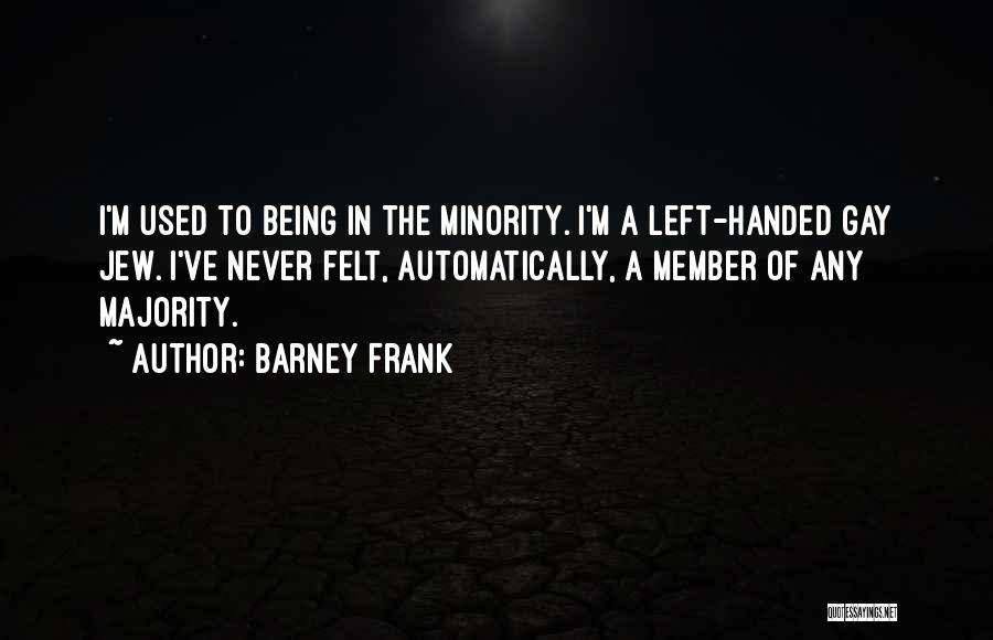 Barney Frank Quotes: I'm Used To Being In The Minority. I'm A Left-handed Gay Jew. I've Never Felt, Automatically, A Member Of Any