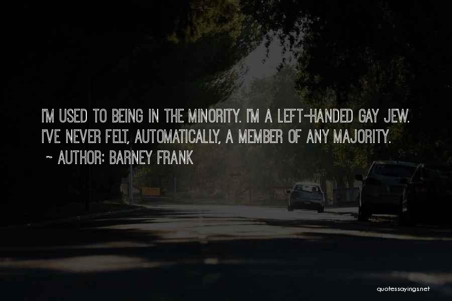 Barney Frank Quotes: I'm Used To Being In The Minority. I'm A Left-handed Gay Jew. I've Never Felt, Automatically, A Member Of Any