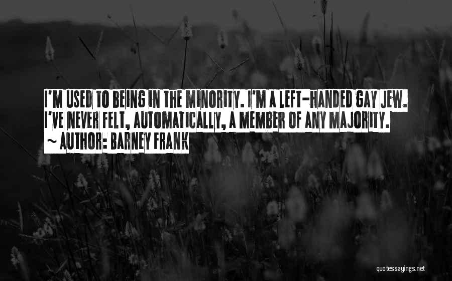 Barney Frank Quotes: I'm Used To Being In The Minority. I'm A Left-handed Gay Jew. I've Never Felt, Automatically, A Member Of Any