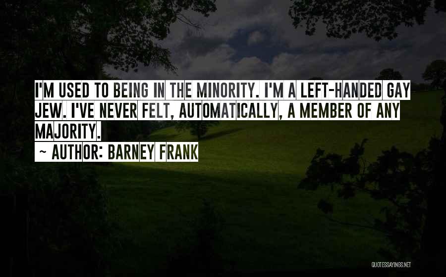 Barney Frank Quotes: I'm Used To Being In The Minority. I'm A Left-handed Gay Jew. I've Never Felt, Automatically, A Member Of Any